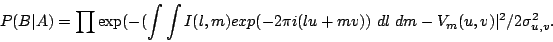 \begin{displaymath}P(B\vert A)=\prod \exp ( -(\int\int I(l,m) exp(-2 \pi i
(lu+mv))~dl~dm-V_m(u,v)\vert^2/2\sigma_{u,v} ^2.\end{displaymath}