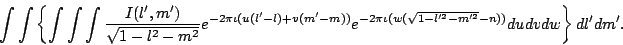 \begin{displaymath}
\int\int\left\{
\int\int\int {I(l^\prime,m^\prime) \over \s...
...e 2}-m^{\prime 2}}-n))}du dv dw
\right\} dl^\prime dm^\prime.
\end{displaymath}