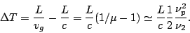 \begin{displaymath}\Delta T = {L\over v_g} - {L \over c} = {L\over c}(1/\mu -1)
\simeq {L\over c} {1 \over 2} {\nu_p^2 \over \nu_2} .\end{displaymath}