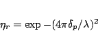 \begin{displaymath}
{ {\eta}_r} = {\exp{-(4{\pi}{\delta_p}/{\lambda})^2}}
\end{displaymath}
