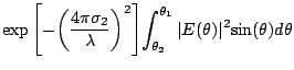 $\displaystyle {\exp{\left[ -{\left ({\frac{4{\pi}{{\sigma}_2}}{\lambda}}
\right...
..._{{\theta}_2}^{{\theta}_1}{\vert E({\theta})\vert^2{\sin({\theta})}
d{\theta}}}$