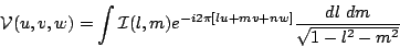 \begin{displaymath}
\mathcal{V}(u,v,w) = \int \mathcal{I}(l,m)
e^{-i2\pi[lu+mv+nw]} {dl\ dm \over \sqrt{1-l^2-m^2}}
\end{displaymath}