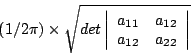 \begin{displaymath}\left(1/2\pi\right)\times \sqrt{det
\left\vert
\begin{array}{...
...a_{11} & a_{12} \\ a_{12} & a_{22} \\ \end{array} \right\vert }\end{displaymath}