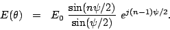 \begin{displaymath}
E(\theta) ~~=~~ E_{0}~\frac {\sin(n\psi/2)} {\sin(\psi/2)} ~e^{j(n-1)\psi/2}.
\end{displaymath}
