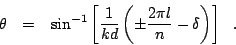 \begin{displaymath}
\theta ~~=~~ \sin^{-1}\left[\frac {1}{kd} \left(\pm\frac {2\pi l}{n} -
\delta\right)\right] ~~.
\end{displaymath}