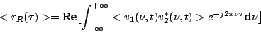\begin{displaymath}
<r_R(\tau)> = \mbox{Re}\bigl[\int_{-\infty}^{+\infty}<v_1(\nu,t)v^*_2(\nu,t)>e^{-j2\pi\nu\tau}\mbox{d}\nu\bigr]
\end{displaymath}